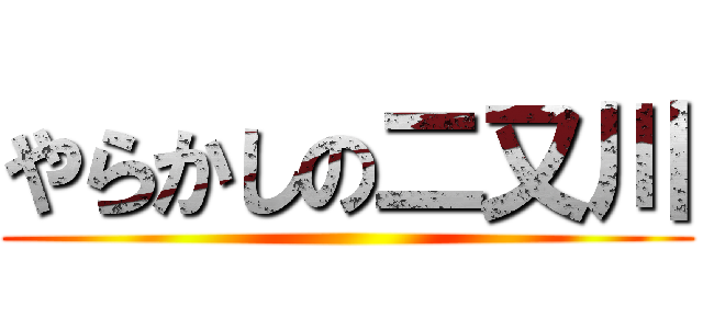 やらかしの二又川 ()