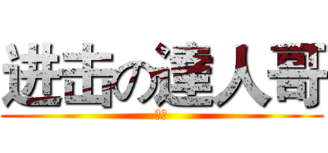进击の達人哥 (哈哈)