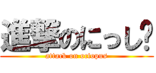 進撃のにっし〜 (attack on octopus)