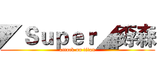 ◤Ｓｕｐｅｒ◢孬森 (attack on titan)