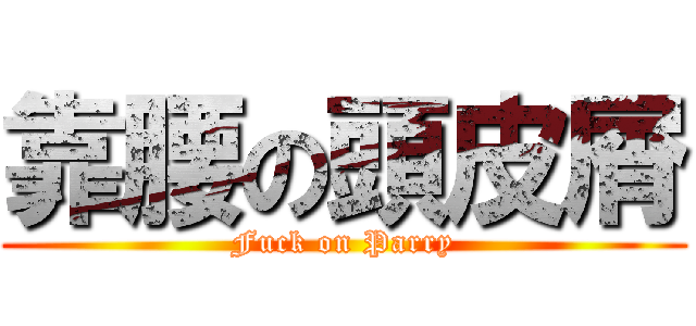 靠腰の頭皮屑 (Fuck on Parry)