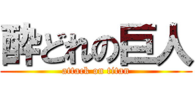 酔どれの巨人 (attack on titan)