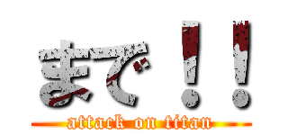 まで！！ (attack on titan)