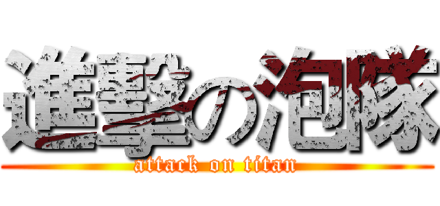 進擊の泡隊 (attack on titan)