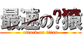 最速の㋔猿 (attack on titan)