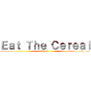 Ｅａｔ Ｔｈｅ Ｃｅｒｅａｌ (Eat It)