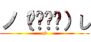 ノ（◕‿‿◕）し (qb)