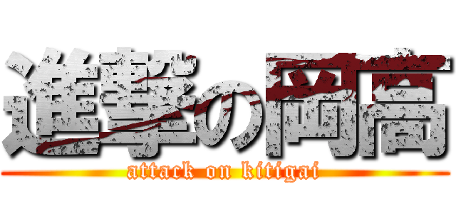 進撃の岡高 (attack on kitigai)