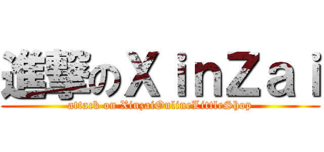 進撃のＸｉｎＺａｉ (attack on XinzaiOnlineLittleShop)