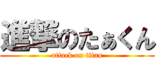 進撃のたぁくん (attack on titan)