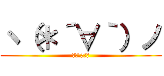 ヽ（＊´∀｀）ノ (ｺﾝﾆﾁﾜｧ)