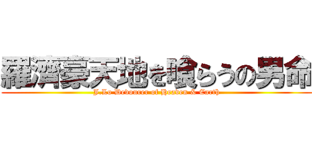 羅濟豪天地を喰らうの男命 (J.Lo Devourer of Heaven & Earth)
