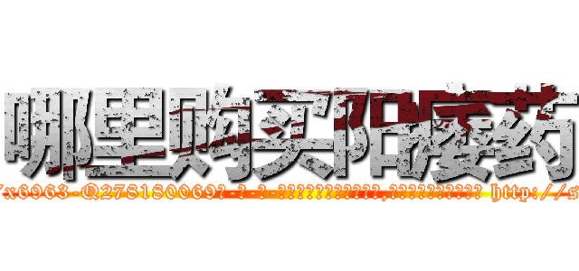 哪里购买阳痿药 (哪里购买阳痿药【电-186x2687x6963-Q278180069元-吉-药-业】我们做的是长期生意,靠的是老客户长期支持 http://sngk.net/ZXTtAA
)