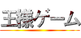 王様ゲーム ()