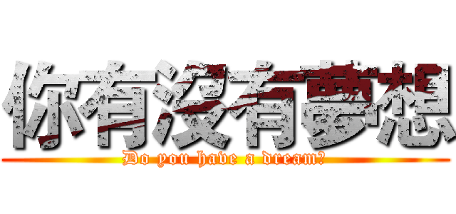你有沒有夢想 (Do you have a dream?)