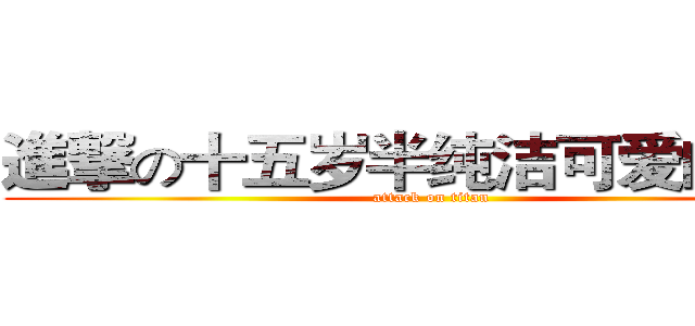 進撃の十五岁半纯洁可爱的少女 (attack on titan)
