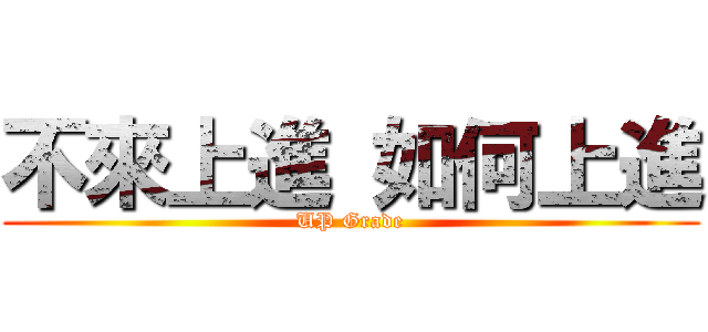 不來上進 如何上進 (UP Grade)