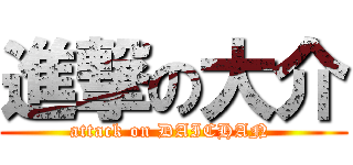 進撃の大介 (attack on DAICHAN )