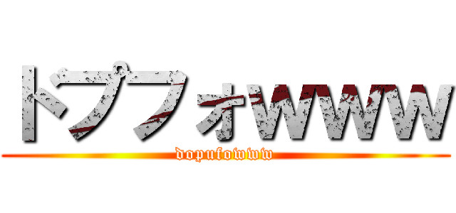 ドプフォｗｗｗ (dopufowww)