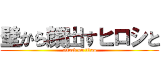 壁から顔出すヒロシと (attack on titan)