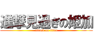 進撃見過ぎの姫加 (attack on titan)