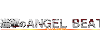 進撃のＡＮＧＥＬ ＢＥＡＴＳ (ANGEL BEATS)