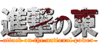 進撃の東 (attack on the national power)