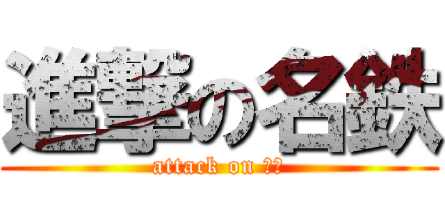 進撃の名鉄 (attack on ｊｒ)