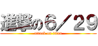 進撃の６／２９ (attack on titan)