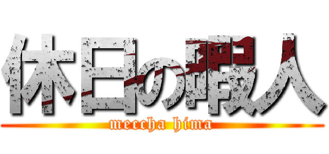 休日の暇人 (meccha hima)