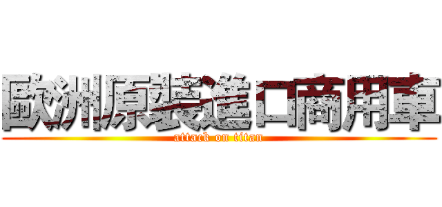 歐洲原裝進口商用車 (attack on titan)