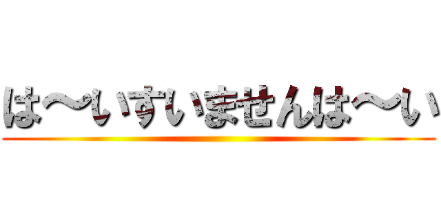 は～いすいませんは～い ()