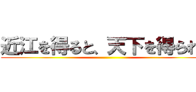 近江を得ると、天下を得られる ()