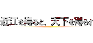 近江を得ると、天下を得られる ()