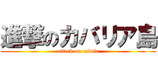 進撃のカバリア島 (attack on cabala)