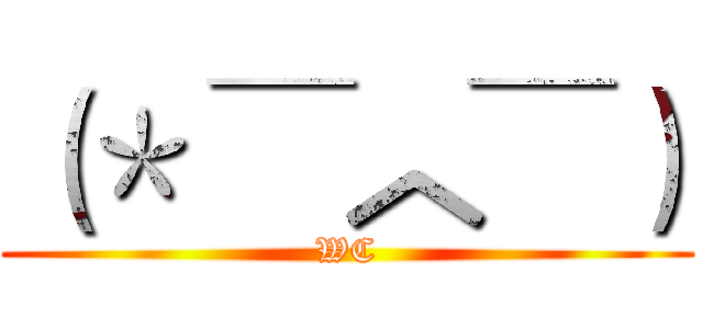 （＊ ￣︿￣） (WC)