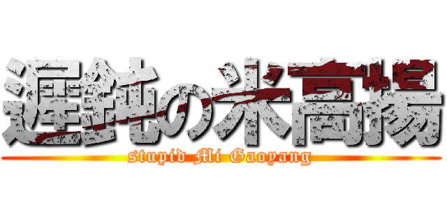 遲鈍の米高揚 (stupid Mi Gaoyang)