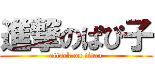 進撃のぱぴ子 (attack on titan)