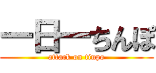 一日一ちんぽ (attack on tinpo)