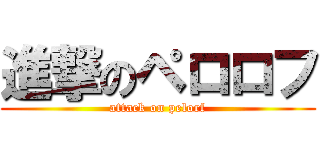進撃のペロロフ (attack on pelorf)