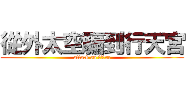 從外太空騙到行天宮 (attack on titan)