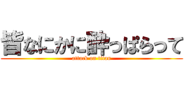 皆なにかに酔っぱらって (attack on titan)