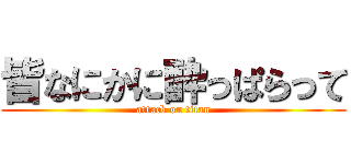 皆なにかに酔っぱらって (attack on titan)