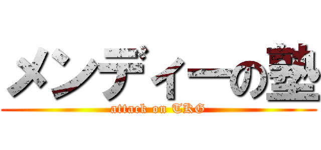 メンディーの塾 (attack on TKG)