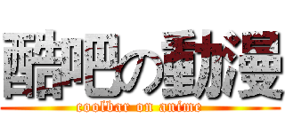 酷吧の動漫 (coolbar on anime)