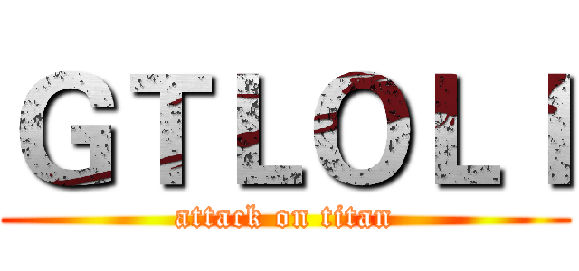 ＧＴＬＯＬＩ (attack on titan)