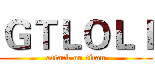 ＧＴＬＯＬＩ (attack on titan)