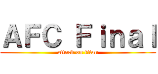 ＡＦＣ Ｆｉｎａｌ (attack on titan)
