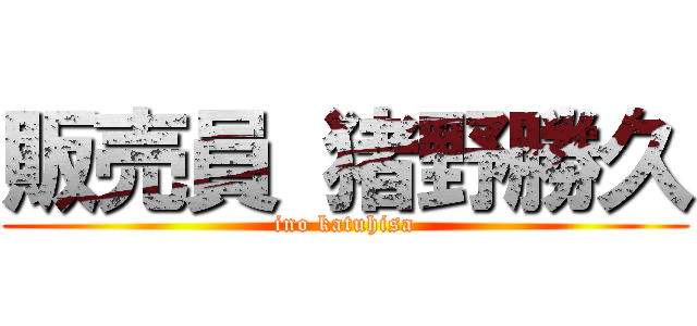 販売員 猪野勝久 (ino katuhisa)