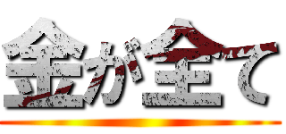 金が全て ()
